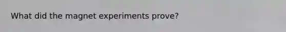 What did the magnet experiments prove?