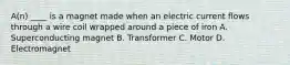 A(n) ____ is a magnet made when an electric current flows through a wire coil wrapped around a piece of iron A. Superconducting magnet B. Transformer C. Motor D. Electromagnet