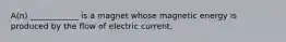 A(n) ____________ is a magnet whose magnetic energy is produced by the flow of electric current.