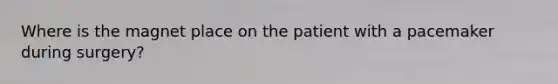 Where is the magnet place on the patient with a pacemaker during surgery?