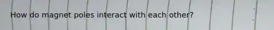 How do magnet poles interact with each other?