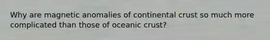 Why are magnetic anomalies of continental crust so much more complicated than those of oceanic crust?