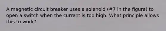 A magnetic circuit breaker uses a solenoid (#7 in the figure) to open a switch when the current is too high. What principle allows this to work?