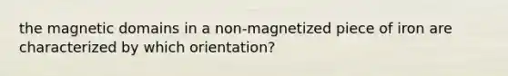 the magnetic domains in a non-magnetized piece of iron are characterized by which orientation?