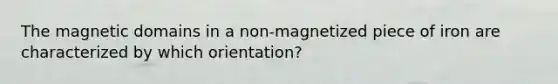 The magnetic domains in a non-magnetized piece of iron are characterized by which orientation?