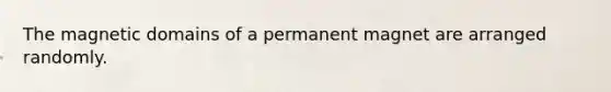 The magnetic domains of a permanent magnet are arranged randomly.