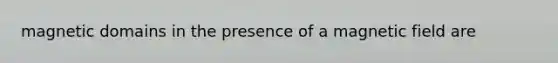 magnetic domains in the presence of a magnetic field are