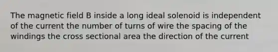 The magnetic field B inside a long ideal solenoid is independent of the current the number of turns of wire the spacing of the windings the cross sectional area the direction of the current