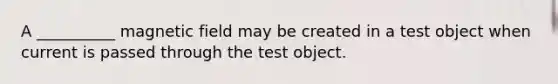 A __________ magnetic field may be created in a test object when current is passed through the test object.