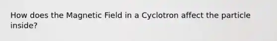 How does the Magnetic Field in a Cyclotron affect the particle inside?