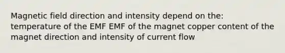 Magnetic field direction and intensity depend on the: temperature of the EMF EMF of the magnet copper content of the magnet direction and intensity of current flow