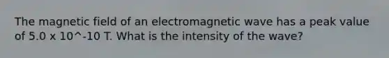 The magnetic field of an electromagnetic wave has a peak value of 5.0 x 10^-10 T. What is the intensity of the wave?