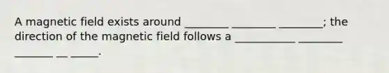 A magnetic field exists around ________ ________ ________; the direction of the magnetic field follows a ___________ ________ _______ __ _____.