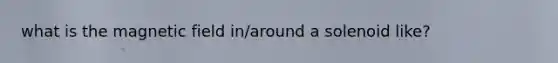 what is the magnetic field in/around a solenoid like?