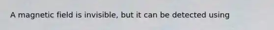 A magnetic field is invisible, but it can be detected using