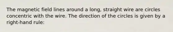 The magnetic field lines around a long, straight wire are circles concentric with the wire. The direction of the circles is given by a right-hand rule: