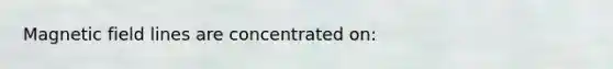 Magnetic field lines are concentrated on: