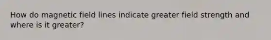 How do magnetic field lines indicate greater field strength and where is it greater?