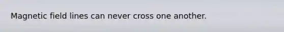 Magnetic field lines can never cross one another.