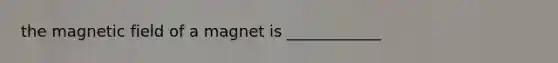 the magnetic field of a magnet is ____________