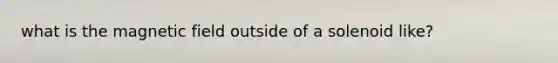 what is the magnetic field outside of a solenoid like?