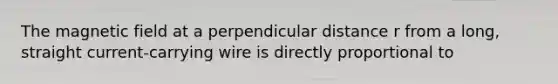 The magnetic field at a perpendicular distance r from a long, straight current-carrying wire is directly proportional to