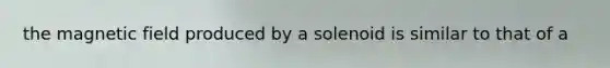 the magnetic field produced by a solenoid is similar to that of a