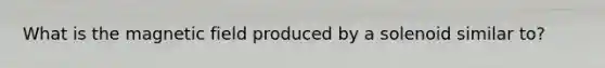 What is the magnetic field produced by a solenoid similar to?