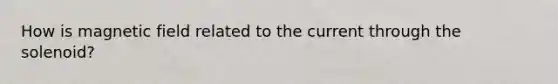 How is magnetic field related to the current through the solenoid?