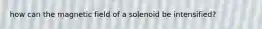 how can the magnetic field of a solenoid be intensified?