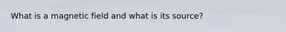 What is a magnetic field and what is its source?