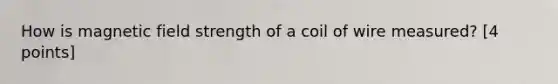 How is magnetic field strength of a coil of wire measured? [4 points]