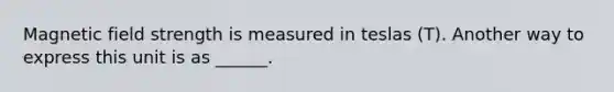 Magnetic field strength is measured in teslas (T). Another way to express this unit is as ______.