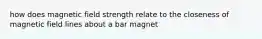 how does magnetic field strength relate to the closeness of magnetic field lines about a bar magnet