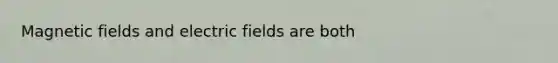 <a href='https://www.questionai.com/knowledge/kqorUT4tK2-magnetic-fields' class='anchor-knowledge'>magnetic fields</a> and electric fields are both