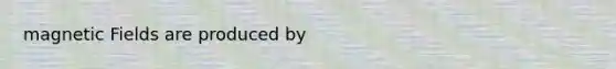 <a href='https://www.questionai.com/knowledge/kqorUT4tK2-magnetic-fields' class='anchor-knowledge'>magnetic fields</a> are produced by
