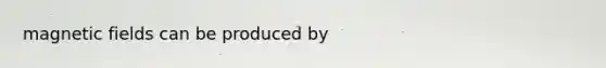 <a href='https://www.questionai.com/knowledge/kqorUT4tK2-magnetic-fields' class='anchor-knowledge'>magnetic fields</a> can be produced by