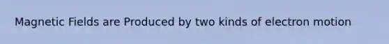 Magnetic Fields are Produced by two kinds of electron motion