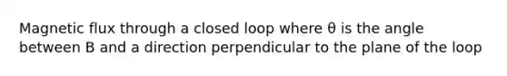 Magnetic flux through a closed loop where θ is the angle between B and a direction perpendicular to the plane of the loop