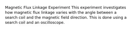 Magnetic Flux Linkage Experiment This experiment investigates how magnetic flux linkage varies with the angle between a search coil and the magnetic field direction. This is done using a search coil and an oscilloscope.