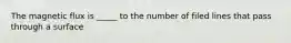 The magnetic flux is _____ to the number of filed lines that pass through a surface