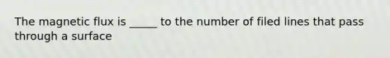 The magnetic flux is _____ to the number of filed lines that pass through a surface