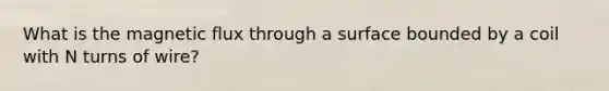 What is the magnetic flux through a surface bounded by a coil with N turns of wire?