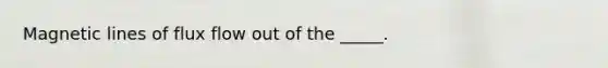 Magnetic lines of flux flow out of the _____.
