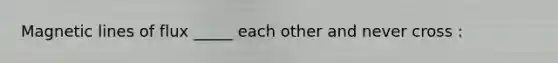 Magnetic lines of flux _____ each other and never cross :