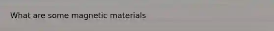 What are some <a href='https://www.questionai.com/knowledge/kgARqXjSpF-magnetic-materials' class='anchor-knowledge'>magnetic materials</a>