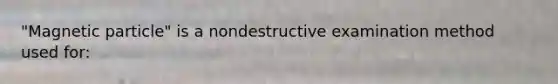 "Magnetic particle" is a nondestructive examination method used for: