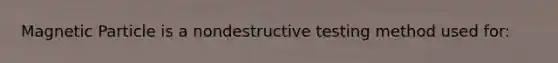 Magnetic Particle is a nondestructive testing method used for: