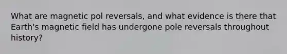 What are magnetic pol reversals, and what evidence is there that Earth's magnetic field has undergone pole reversals throughout history?