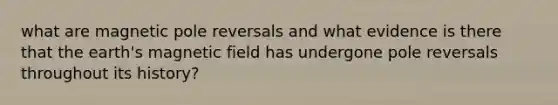 what are magnetic pole reversals and what evidence is there that the earth's magnetic field has undergone pole reversals throughout its history?